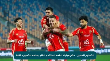 التحكيم المميز.. حكم مباراة القمة استخدم الفار بحكمة للضرورة فقط